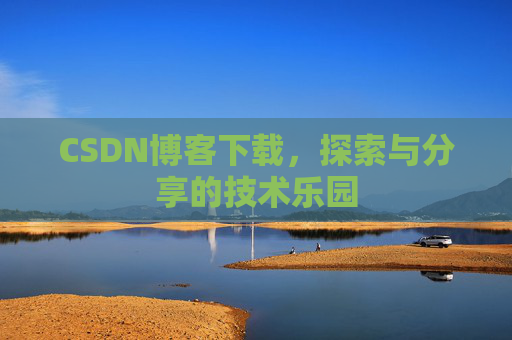 CSDN博客下载,探索与分享的技术乐园 CSDN博客下载,探索与分享的技术乐园